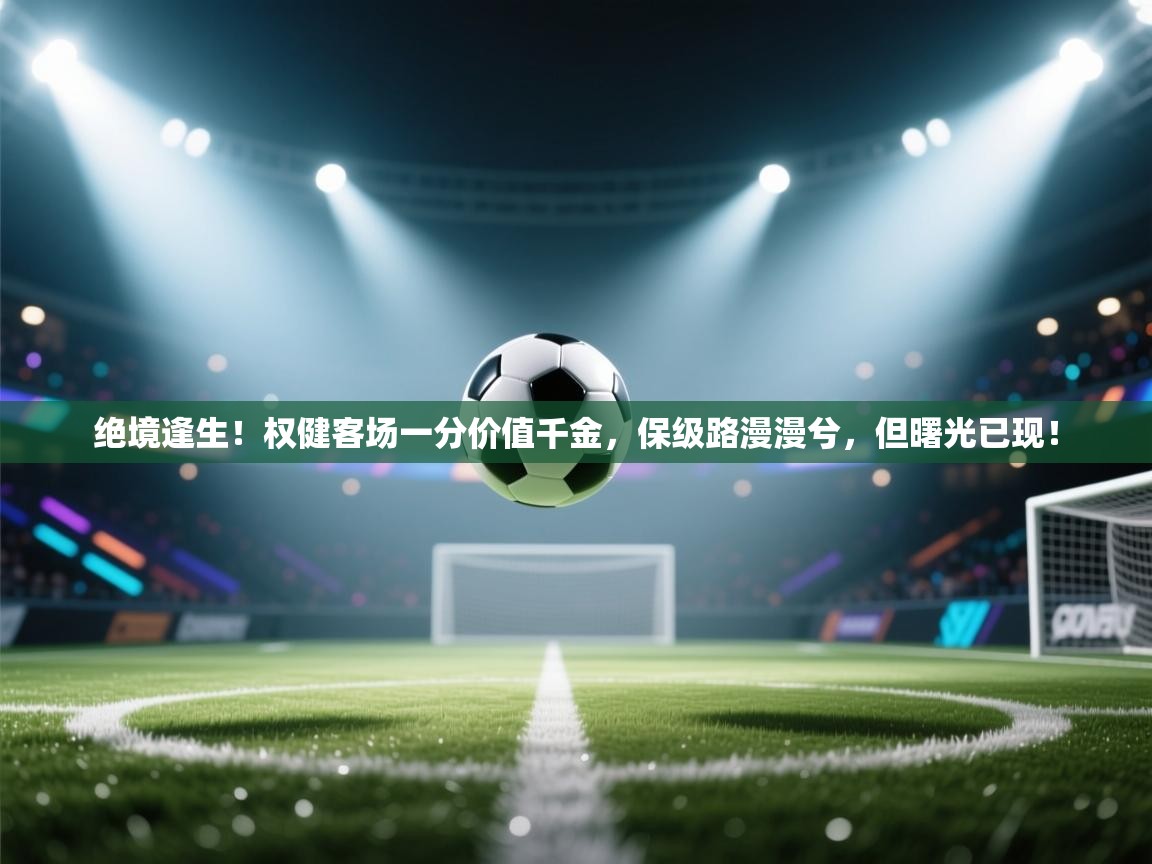 绝境逢生！权健客场一分价值千金，保级路漫漫兮，但曙光已现！  第1张