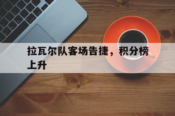 开云体育官网入口-拉瓦尔队客场告捷，积分榜上升的简单介绍